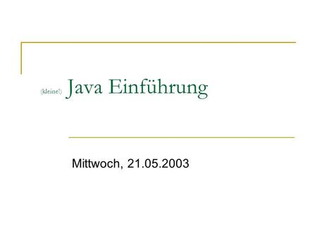 (kleine!) Java Einführung Mittwoch, 21.05.2003. Heute Ziel: erstes Java-Programm erstellen Von der Aufgabenstellung bis zur Lösung Grundlagen Einfache.