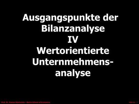Slide no.: 1 Prof. Dr. Rainer Stachuletz – Berlin School of Economics Ausgangspunkte der Bilanzanalyse IV Wertorientierte Unternmehmens- analyse.