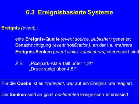 6.3 Ereignisbasierte Systeme Ereignis (event) : eine Ereignis-Quelle (event source, publisher) generiert Benachrichtigung (event notification), an der.