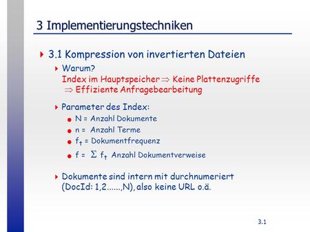 3.1 3 Implementierungstechniken 3.1 Kompression von invertierten Dateien Warum? Parameter des Index: N = Anzahl Dokumente n = Anzahl Terme f t = Dokumentfrequenz.