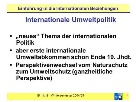 IB mit t&t Wintersemester 2004/05 1 Einführung in die Internationalen Beziehungen Internationale Umweltpolitik neues Thema der internationalen Politik.