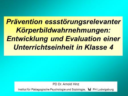 PD Dr. Arnold Hinz Institut für Pädagogische Psychologie und Soziologie, PH Ludwigsburg Prävention essstörungsrelevanter Körperbildwahrnehmungen: Entwicklung.