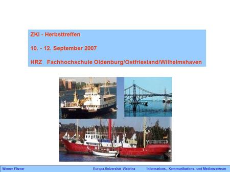 ZKI - Herbsttreffen 10. - 12. September 2007 HRZ   Fachhochschule Oldenburg/Ostfriesland/Wilhelmshaven Werner Fitzner.