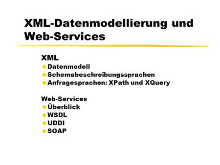 XML-Datenmodellierung und Web-Services XML Datenmodell Schemabeschreibungssprachen Anfragesprachen: XPath und XQuery Web-Services Überblick WSDL UDDI SOAP.