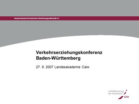 Gesamtverband der Deutschen Versicherungswirtschaft e.V. Verkehrserziehungskonferenz Baden-Württemberg 27. 9. 2007 Landesakademie Calw.