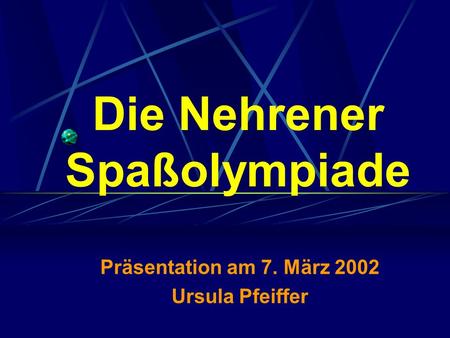 Die Nehrener Spaßolympiade Präsentation am 7. März 2002 Ursula Pfeiffer.