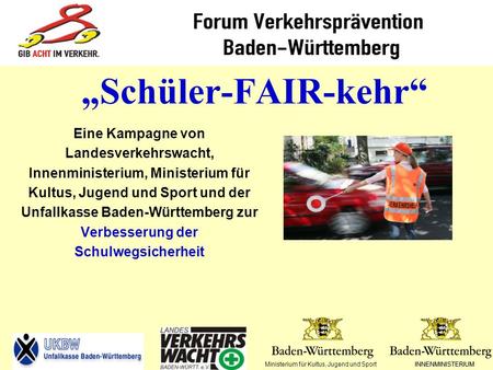 „Schüler-FAIR-kehr“ Eine Kampagne von Landesverkehrswacht, Innenministerium, Ministerium für Kultus, Jugend und Sport und der Unfallkasse Baden-Württemberg.
