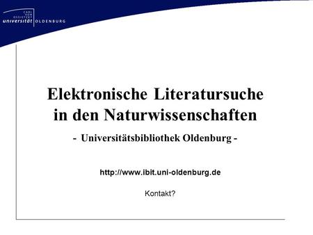 Http://www.ibit.uni-oldenburg.de Kontakt? Elektronische Literatursuche in den Naturwissenschaften - Universitätsbibliothek Oldenburg - http://www.ibit.uni-oldenburg.de.