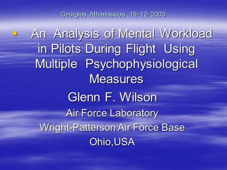 Georgios Athanassiou 19- 12- 2003 An Analysis of Mental Workload in Pilots During Flight Using Multiple Psychophysiological Measures An Analysis of Mental.