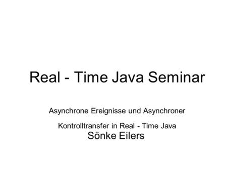 Real - Time Java Seminar Asynchrone Ereignisse und Asynchroner Kontrolltransfer in Real - Time Java Sönke Eilers.