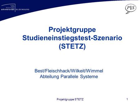 Projektgruppe STETZ 1 Best/Fleischhack/Wilkeit/Wimmel Abteilung Parallele Systeme Projektgruppe Studieneinstiegstest-Szenario (STETZ)