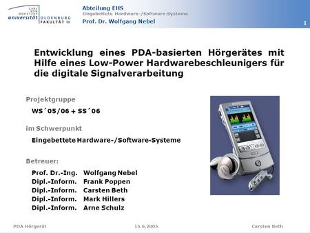 Abteilung EHS Eingebettete Hardware-/Software-Systeme Prof. Dr. Wolfgang Nebel Carsten Beth 1 15.6.2005PDA Hörgerät Entwicklung eines PDA-basierten Hörgerätes.