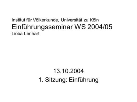 Institut für Völkerkunde, Universität zu Köln Einführungsseminar WS 2004/05 Lioba Lenhart 13.10.2004 1. Sitzung: Einführung.