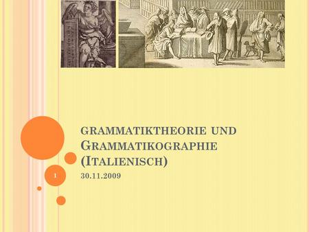 GRAMMATIKTHEORIE UND G RAMMATIKOGRAPHIE (I TALIENISCH ) 30.11.2009 1.