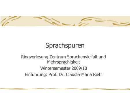 Sprachspuren Ringvorlesung Zentrum Sprachenvielfalt und Mehrsprachigkeit Wintersemester 2009/10 Einführung: Prof. Dr. Claudia Maria Riehl.
