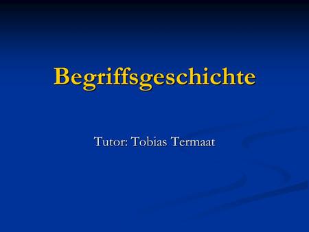 Begriffsgeschichte Tutor: Tobias Termaat. Begriffsgeschichte - bezeichnet einen Zweig der Geisteswissenschaft (besonders der Geschichts- und Kulturwissenschaften)