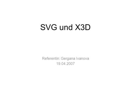 SVG und X3D Referentin: Gergana Ivanova 19.04.2007.