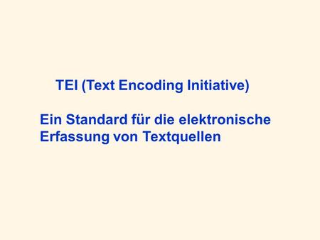 TEI (Text Encoding Initiative) Ein Standard für die elektronische Erfassung von Textquellen.