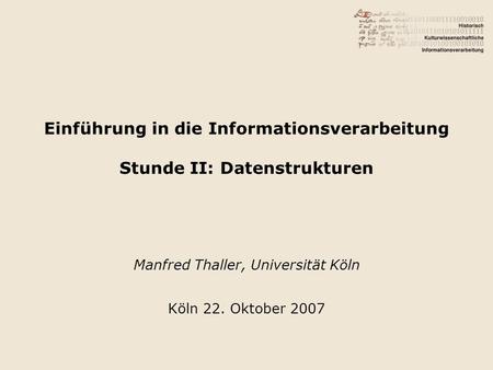 Einführung in die Informationsverarbeitung Stunde II: Datenstrukturen Manfred Thaller, Universität Köln Köln 22. Oktober 2007.