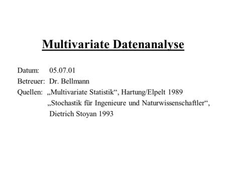 Multivariate Datenanalyse Datum: 05.07.01 Betreuer: Dr. Bellmann Quellen: Multivariate Statistik, Hartung/Elpelt 1989 Stochastik für Ingenieure und Naturwissenschaftler,