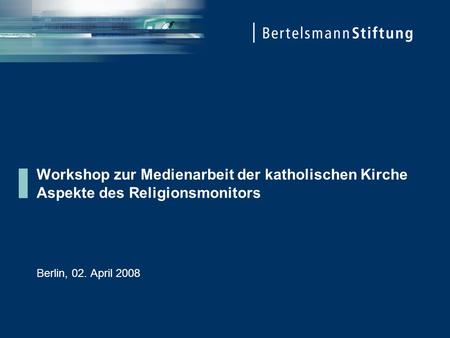 Workshop zur Medienarbeit der katholischen Kirche Aspekte des Religionsmonitors Berlin, 02. April 2008.
