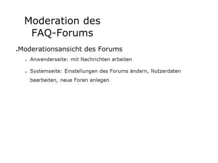Moderation des FAQ-Forums Moderationsansicht des Forums Anwenderseite: mit Nachrichten arbeiten Systemseite: Einstellungen des Forums ändern, Nutzerdaten.