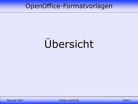 OpenOffice-Formatvorlagen Februar 2007Volker LenhardtFolie 1 Übersicht.
