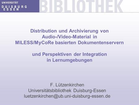 Distribution und Archivierung von Audio-/Video-Material in MILESS/MyCoRe basierten Dokumentenservern und Perspektiven der Integration in Lernumgebungen.