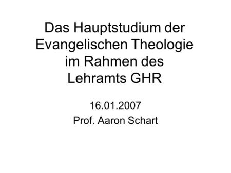Das Hauptstudium der Evangelischen Theologie im Rahmen des Lehramts GHR 16.01.2007 Prof. Aaron Schart.