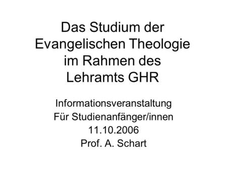 Das Studium der Evangelischen Theologie im Rahmen des Lehramts GHR Informationsveranstaltung Für Studienanfänger/innen 11.10.2006 Prof. A. Schart.