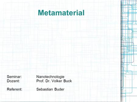 Metamaterial Seminar: Nanotechnologie Dozent: Prof. Dr. Volker Buck