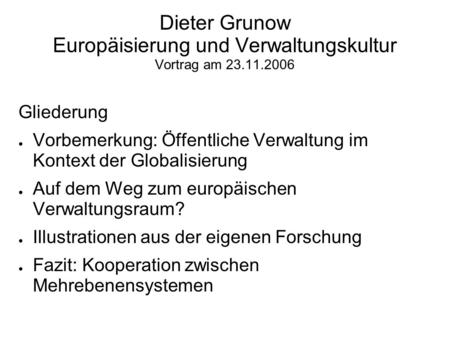Dieter Grunow Europäisierung und Verwaltungskultur Vortrag am 23.11.2006 Gliederung Vorbemerkung: Öffentliche Verwaltung im Kontext der Globalisierung.