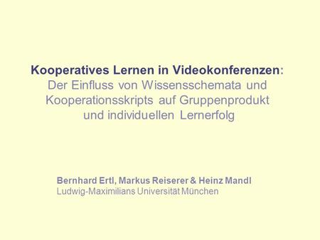 Kooperatives Lernen in Videokonferenzen: Der Einfluss von Wissensschemata und Kooperationsskripts auf Gruppenprodukt und individuellen Lernerfolg Bernhard.