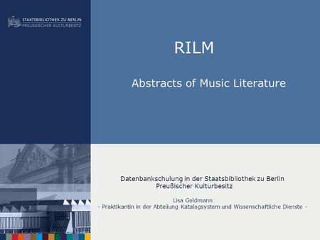 RILM Abstracts of Music Literature Datenbankschulung in der Staatsbibliothek zu Berlin Preußischer Kulturbesitz Lisa Goldmann - Praktikantin in der Abteilung.