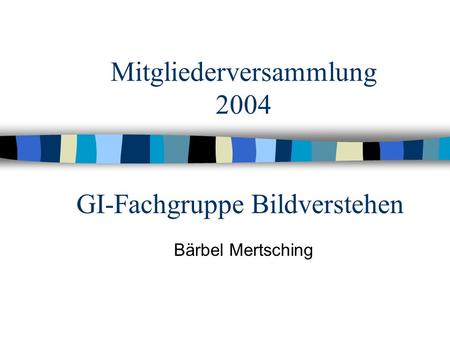 GI-Fachgruppe Bildverstehen Bärbel Mertsching Mitgliederversammlung 2004.