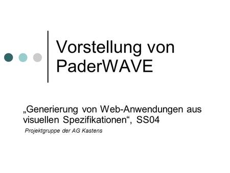 Vorstellung von PaderWAVE Generierung von Web-Anwendungen aus visuellen Spezifikationen, SS04 Projektgruppe der AG Kastens.