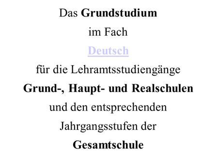 Das Grundstudium im Fach Deutsch für die Lehramtsstudiengänge Grund-, Haupt- und Realschulen und den entsprechenden Jahrgangsstufen der Gesamtschule.