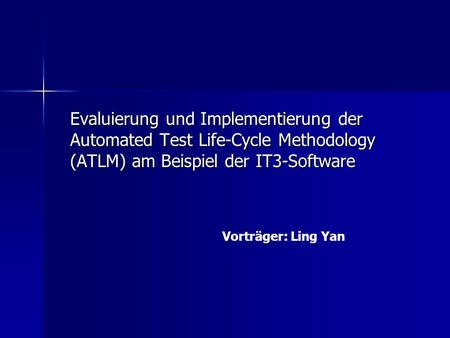 Evaluierung und Implementierung der Automated Test Life-Cycle Methodology (ATLM) am Beispiel der IT3-Software Vorträger: Ling Yan.