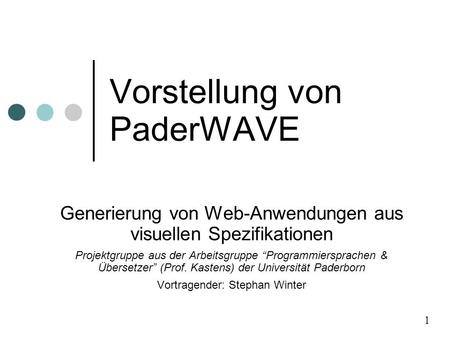 Vorstellung von PaderWAVE Generierung von Web-Anwendungen aus visuellen Spezifikationen Projektgruppe aus der Arbeitsgruppe Programmiersprachen & Übersetzer.