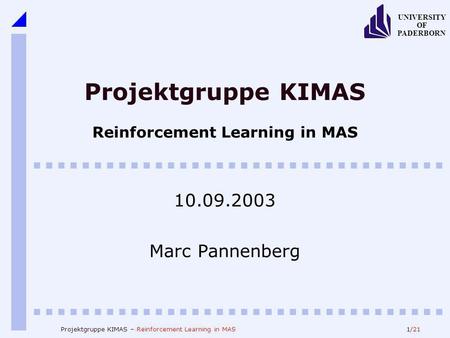 1/21 UNIVERSITY OF PADERBORN Projektgruppe KIMAS – Reinforcement Learning in MAS Projektgruppe KIMAS Reinforcement Learning in MAS 10.09.2003 Marc Pannenberg.