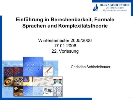 1 HEINZ NIXDORF INSTITUT Universität Paderborn Algorithmen und Komplexität Einführung in Berechenbarkeit, Formale Sprachen und Komplexitätstheorie Wintersemester.