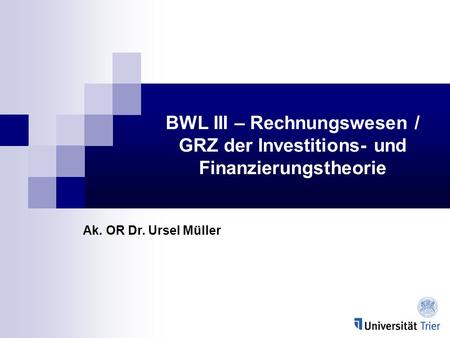 BWL III – Rechnungswesen / GRZ der Investitions- und Finanzierungstheorie Ak. OR Dr. Ursel Müller.