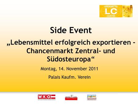Side Event. Lebensmittel erfolgreich exportieren - Chancenmarkt Zentral- und Südosteuropa Montag, 14. November 2011 Palais Kaufm. Verein.