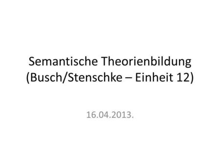 Semantische Theorienbildung (Busch/Stenschke – Einheit 12)