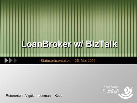 LoanBroker w/ BizTalk Statuspräsentation – 26. Mai 2011 Referenten: Allgeier, Isenmann, Kopp.