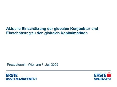 Aktuelle Einschätzung der globalen Konjunktur und Einschätzung zu den globalen Kapitalmärkten Pressetermin, Wien am 7. Juli 2009.