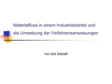 Materialfluss in einem Industriebetrieb und die Umsetzung der Verfahrensanweisungen Von Dirk Retzlaff.