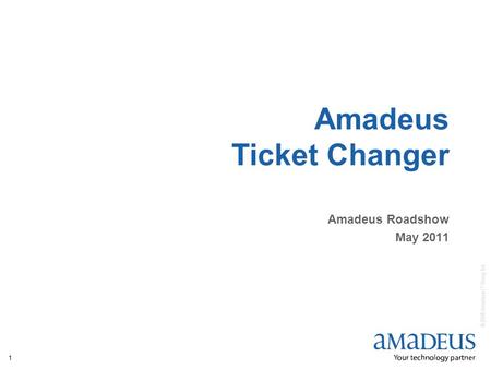 © 2008 Amadeus IT Group SA 1 Amadeus Ticket Changer Amadeus Roadshow May 2011.