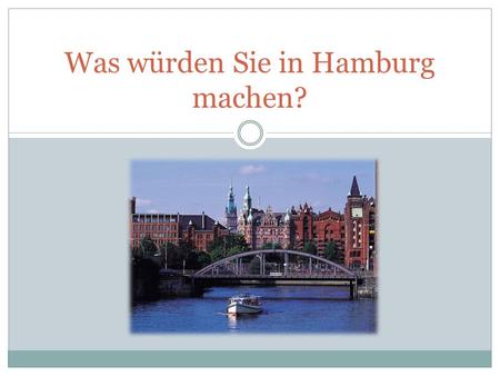 Was würden Sie in Hamburg machen?