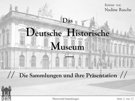 Das Deutsche Historische Museum // Die Sammlungen und ihre Präsentation // Referat von Nadine Rasche Historische Sammlungen.